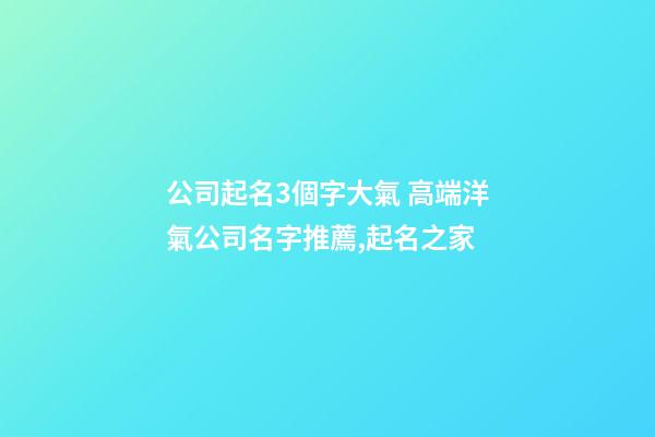 公司起名3個字大氣 高端洋氣公司名字推薦,起名之家-第1張-公司起名-玄機派